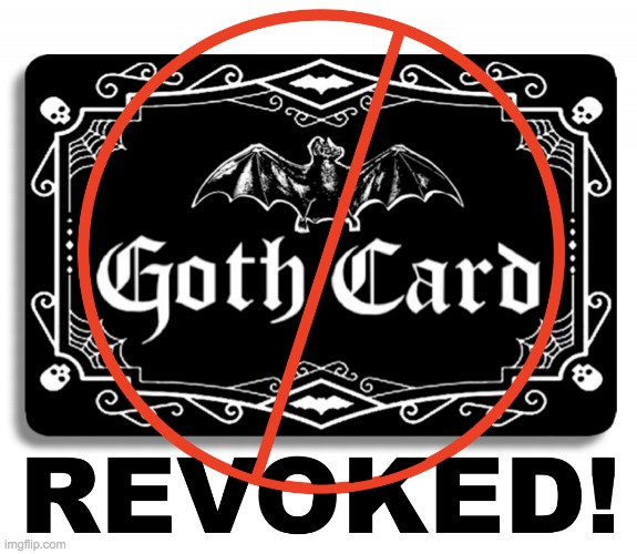 Goth Card Revoked! Meme | image tagged in goth card revoked meme | made w/ Imgflip meme maker