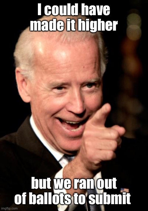 Smilin Biden Meme | I could have made it higher but we ran out of ballots to submit | image tagged in memes,smilin biden | made w/ Imgflip meme maker