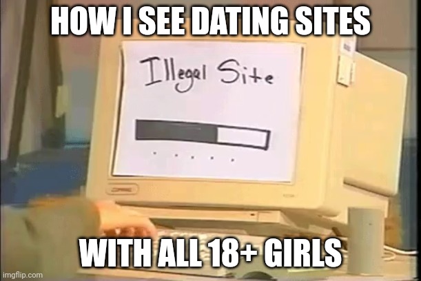 Don't change my mind. | HOW I SEE DATING SITES; WITH ALL 18+ GIRLS | image tagged in illegal site | made w/ Imgflip meme maker