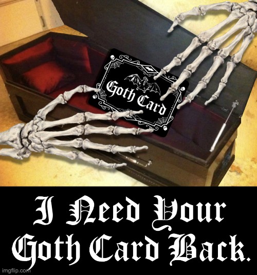 I Need Your Goth Card Back Meme | image tagged in i need your goth card back meme | made w/ Imgflip meme maker