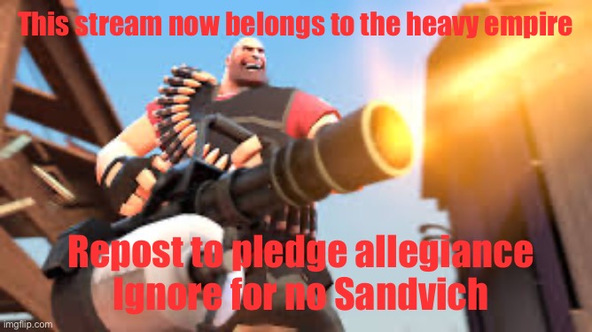 Heavy empire | This stream now belongs to the heavy empire; Repost to pledge allegiance 
Ignore for no Sandvich | image tagged in heavy,heavy empire | made w/ Imgflip meme maker