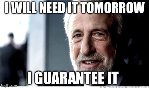 I Guarantee It | I WILL NEED IT TOMORROW  I GUARANTEE IT | image tagged in memes,i guarantee it,AdviceAnimals | made w/ Imgflip meme maker