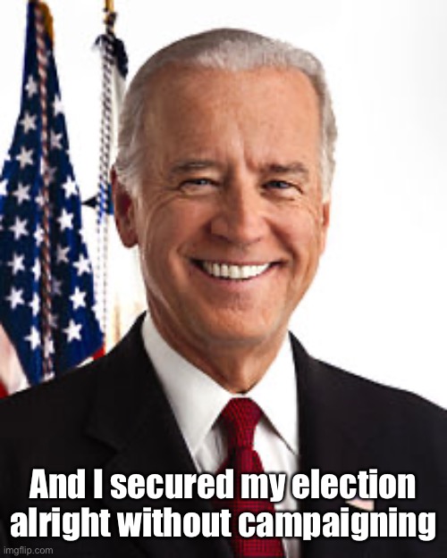 Joe Biden Meme | And I secured my election alright without campaigning | image tagged in memes,joe biden | made w/ Imgflip meme maker