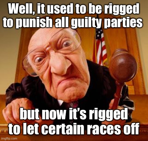 Mean Judge | Well, it used to be rigged to punish all guilty parties but now it’s rigged to let certain races off | image tagged in mean judge | made w/ Imgflip meme maker