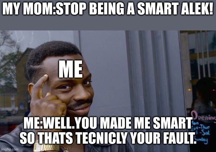 Roll Safe Think About It Meme | MY MOM:STOP BEING A SMART ALEK! ME; ME:WELL.YOU MADE ME SMART SO THATS TECNICLY YOUR FAULT. | image tagged in memes,roll safe think about it | made w/ Imgflip meme maker