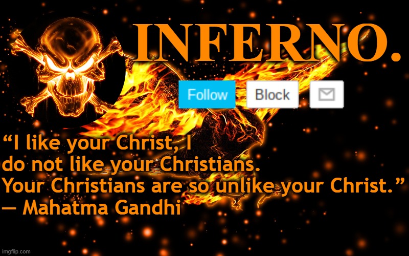 Inferno. Announcement Template | “I like your Christ, I do not like your Christians. Your Christians are so unlike your Christ.”
― Mahatma Gandhi | image tagged in inferno announcement template,memes | made w/ Imgflip meme maker