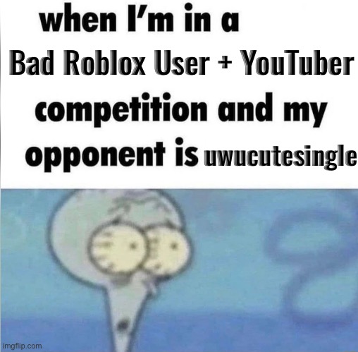 whe i'm in a competition and my opponent is | Bad Roblox User + YouTuber; uwucutesingle | image tagged in whe i'm in a competition and my opponent is | made w/ Imgflip meme maker
