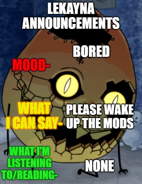 lekayna announcemetns | BORED; PLEASE WAKE UP THE MODS; NONE | image tagged in lekayna announcemetns | made w/ Imgflip meme maker