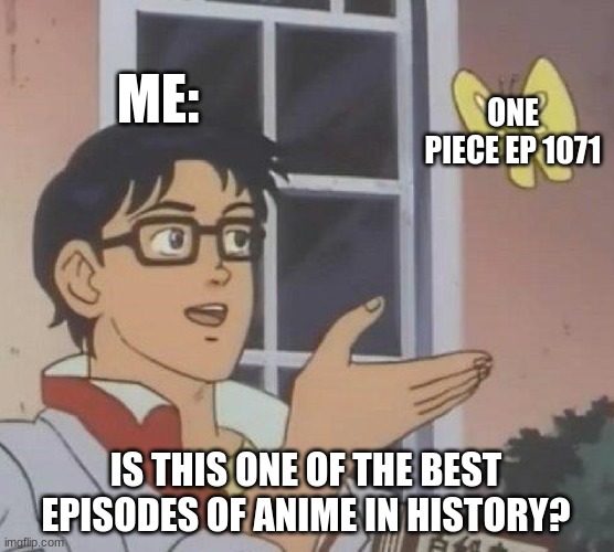 more facts | ME:; ONE PIECE EP 1071; IS THIS ONE OF THE BEST EPISODES OF ANIME IN HISTORY? | image tagged in memes,is this a pigeon | made w/ Imgflip meme maker