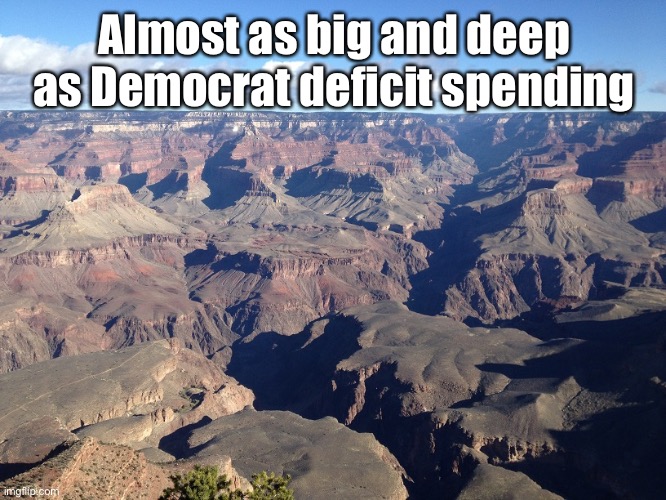 Grand Canyon | Almost as big and deep as Democrat deficit spending | image tagged in grand canyon | made w/ Imgflip meme maker