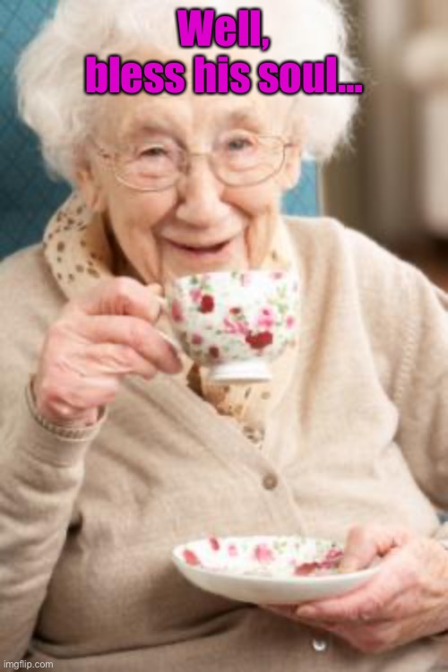 Old lady drinking tea | Well, bless his soul… | image tagged in old lady drinking tea | made w/ Imgflip meme maker
