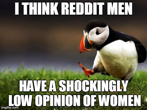 Unpopular Opinion Puffin | I THINK REDDIT MEN HAVE A SHOCKINGLY LOW OPINION OF WOMEN | image tagged in memes,unpopular opinion puffin,AdviceAnimals | made w/ Imgflip meme maker