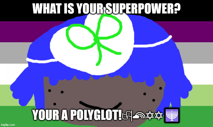 aroace flag | WHAT IS YOUR SUPERPOWER? YOUR A POLYGLOT!🏳‍🌈✡✡🕎 | image tagged in polygloat,polyglot,language meme's,language power,it's ace to be ace,morrisey will not sir next month | made w/ Imgflip meme maker