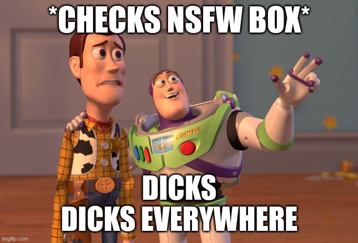 NSFW | *CHECKS NSFW BOX*; DICKS
DICKS EVERYWHERE | image tagged in memes,x x everywhere | made w/ Imgflip meme maker