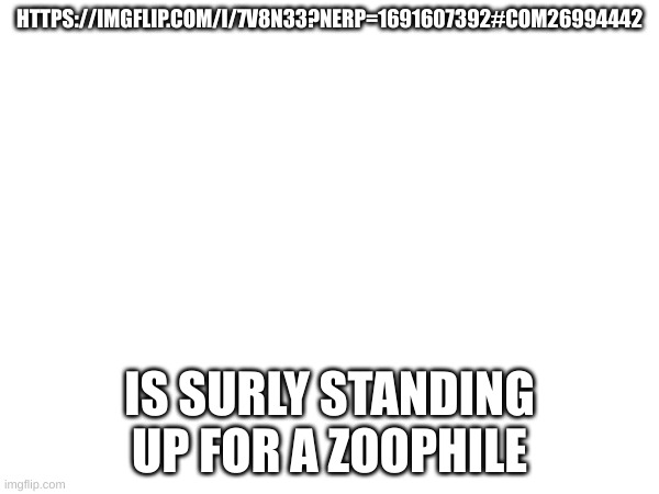 HTTPS://IMGFLIP.COM/I/7V8N33?NERP=1691607392#COM26994442; IS SURLY STANDING UP FOR A ZOOPHILE | made w/ Imgflip meme maker
