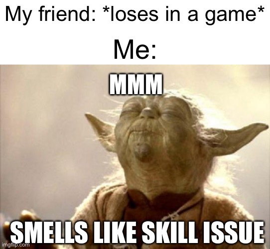Smells like skill issue in here | My friend: *loses in a game*; Me:; MMM; SMELLS LIKE SKILL ISSUE | image tagged in yoda smell,memes,funny,skill issue,friends | made w/ Imgflip meme maker