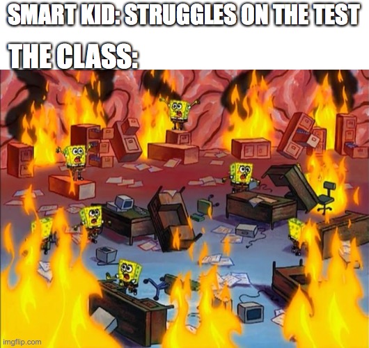 We are gonna fail!!!!!! | SMART KID: STRUGGLES ON THE TEST; THE CLASS: | image tagged in spongebob fire | made w/ Imgflip meme maker