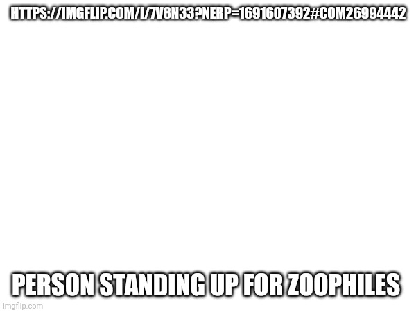 HTTPS://IMGFLIP.COM/I/7V8N33?NERP=1691607392#COM26994442; PERSON STANDING UP FOR ZOOPHILES | made w/ Imgflip meme maker