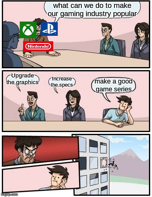 title here | what can we do to make our gaming industry popular; Upgrade the graphics; Increase the specs; make a good game series | image tagged in memes,boardroom meeting suggestion | made w/ Imgflip meme maker