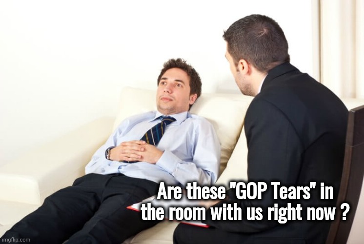 Psychiatrist reversed | Are these "GOP Tears" in the room with us right now ? | image tagged in psychiatrist reversed | made w/ Imgflip meme maker