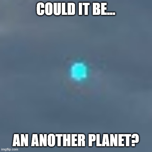 COULD IT BE... AN ANOTHER PLANET? | made w/ Imgflip meme maker