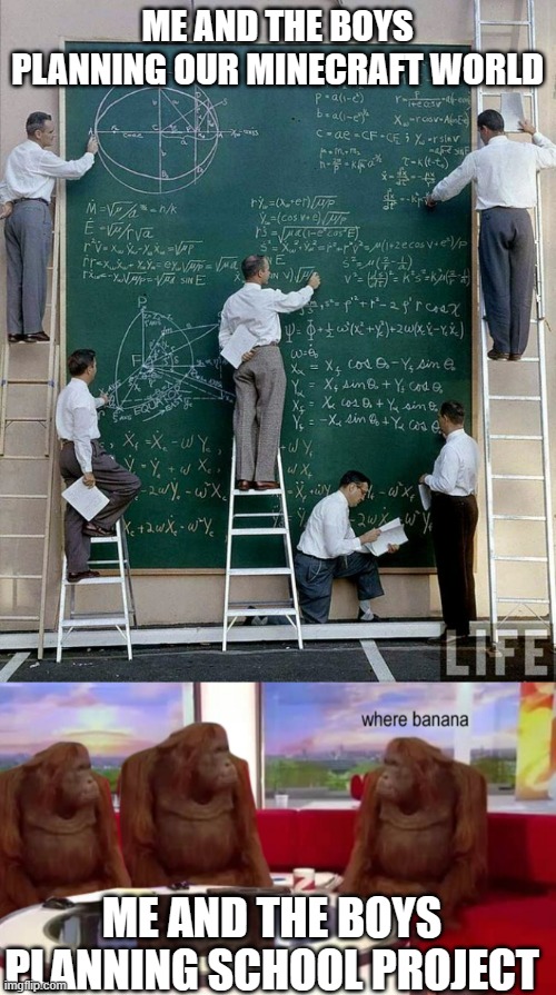 minecraft vs school | ME AND THE BOYS PLANNING OUR MINECRAFT WORLD; ME AND THE BOYS PLANNING SCHOOL PROJECT | image tagged in science,where banana | made w/ Imgflip meme maker