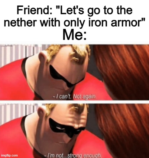 I die way to often there -_- | Me:; Friend: "Let's go to the nether with only iron armor" | made w/ Imgflip meme maker