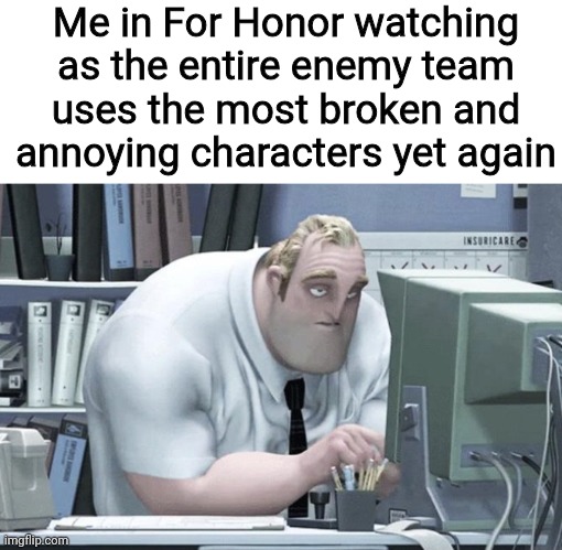 It's always Shaolin, Nobushi, Jormungandr, Orochi, Kensei, Hitokiri, Centurion, or any of their other ones | Me in For Honor watching as the entire enemy team uses the most broken and annoying characters yet again | image tagged in tired mr incredible | made w/ Imgflip meme maker