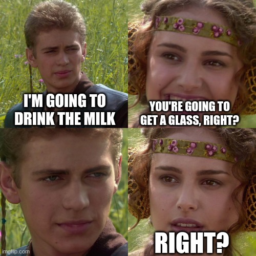 title here | I'M GOING TO DRINK THE MILK; YOU'RE GOING TO GET A GLASS, RIGHT? RIGHT? | image tagged in anakin padme 4 panel | made w/ Imgflip meme maker