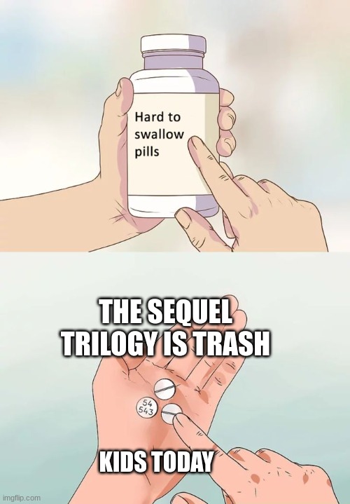 title here | THE SEQUEL TRILOGY IS TRASH; KIDS TODAY | image tagged in memes,hard to swallow pills | made w/ Imgflip meme maker