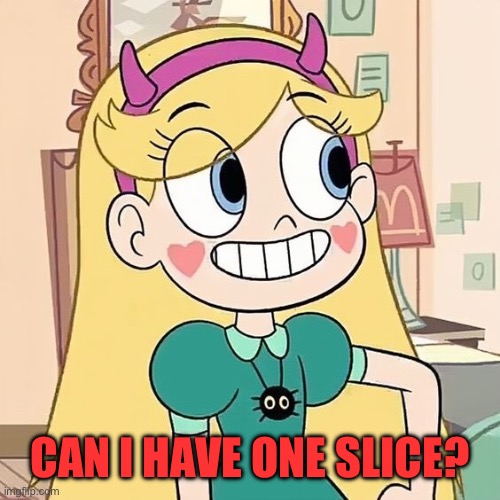 Star Butterfly | CAN I HAVE ONE SLICE? | image tagged in star butterfly | made w/ Imgflip meme maker