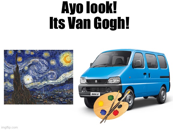 Blud is cooking something over there | Ayo look! Its Van Gogh! | image tagged in blank white template,memes,funny,van gogh,van | made w/ Imgflip meme maker