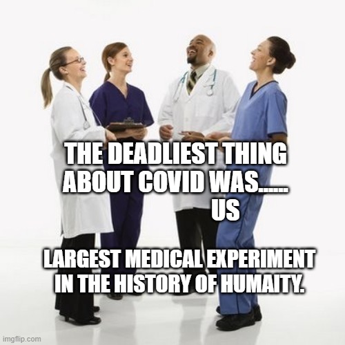 Doctors laughing | THE DEADLIEST THING ABOUT COVID WAS......                      US; LARGEST MEDICAL EXPERIMENT IN THE HISTORY OF HUMAITY. | image tagged in doctors laughing | made w/ Imgflip meme maker