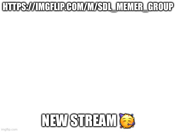 ADVERTISE TO EVERYONE except people from msmg | HTTPS://IMGFLIP.COM/M/SDL_MEMER_GROUP; NEW STREAM 🥳 | made w/ Imgflip meme maker