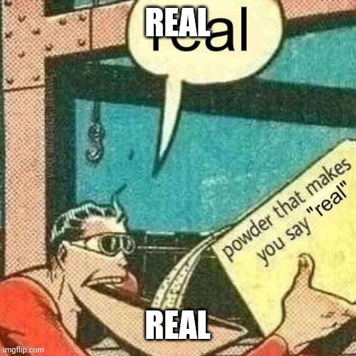 Powder that makes you say real | REAL REAL | image tagged in powder that makes you say real | made w/ Imgflip meme maker