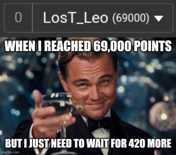WHEN I REACHED 69,000 POINTS; BUT I JUST NEED TO WAIT FOR 420 MORE | image tagged in memes,leonardo dicaprio cheers,69420,points,imgflip,lmao | made w/ Imgflip meme maker