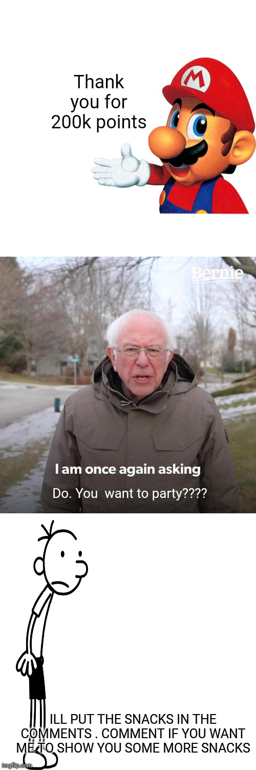 Bernie I Am Once Again Asking For Your Support | Thank you for 200k points; Do. You  want to party???? ILL PUT THE SNACKS IN THE COMMENTS . COMMENT IF YOU WANT ME TO SHOW YOU SOME MORE SNACKS | image tagged in memes,bernie i am once again asking for your support | made w/ Imgflip meme maker