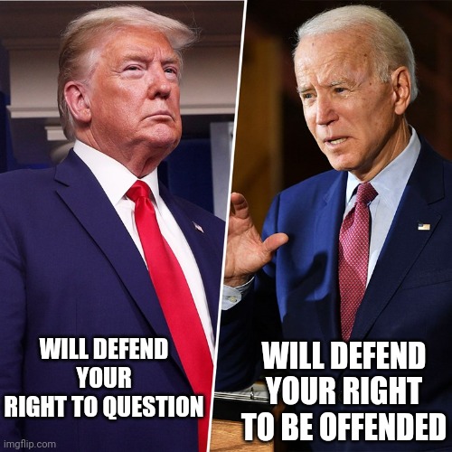 Yep | WILL DEFEND YOUR RIGHT TO BE OFFENDED; WILL DEFEND YOUR RIGHT TO QUESTION | image tagged in trump biden | made w/ Imgflip meme maker