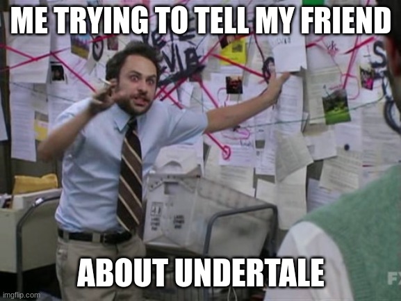 honestly | ME TRYING TO TELL MY FRIEND; ABOUT UNDERTALE | image tagged in charlie day,undertale,sans undertale | made w/ Imgflip meme maker