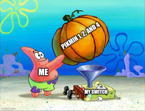 SpongeBob pumpkin funnel | PIKMIN 1, 2, AND 4; ME; MY SWITCH | image tagged in spongebob pumpkin funnel | made w/ Imgflip meme maker