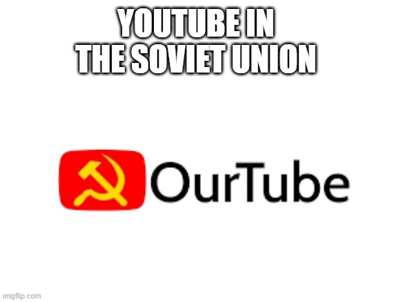YOUTUBE IN THE SOVIET UNION | image tagged in ourtube,memes,in soviet russia | made w/ Imgflip meme maker