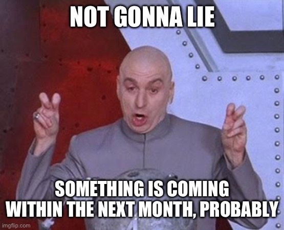 Dr Evil Laser | NOT GONNA LIE; SOMETHING IS COMING WITHIN THE NEXT MONTH, PROBABLY | image tagged in memes,dr evil laser | made w/ Imgflip meme maker