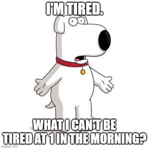 *brian jumpscare* | I'M TIRED. WHAT I CAN'T BE TIRED AT 1 IN THE MORNING? | image tagged in memes,family guy brian | made w/ Imgflip meme maker