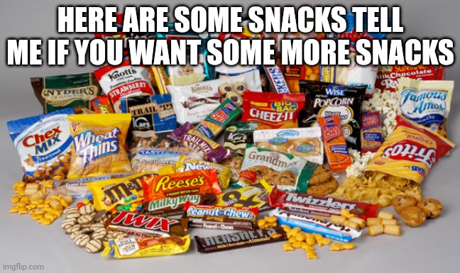 Snacks | HERE ARE SOME SNACKS TELL ME IF YOU WANT SOME MORE SNACKS | image tagged in snacks | made w/ Imgflip meme maker