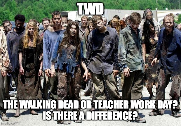 TWD - The Walking Dead or Teacher Work Day? | TWD; THE WALKING DEAD OR TEACHER WORK DAY?
IS THERE A DIFFERENCE? | image tagged in walking dead meme | made w/ Imgflip meme maker