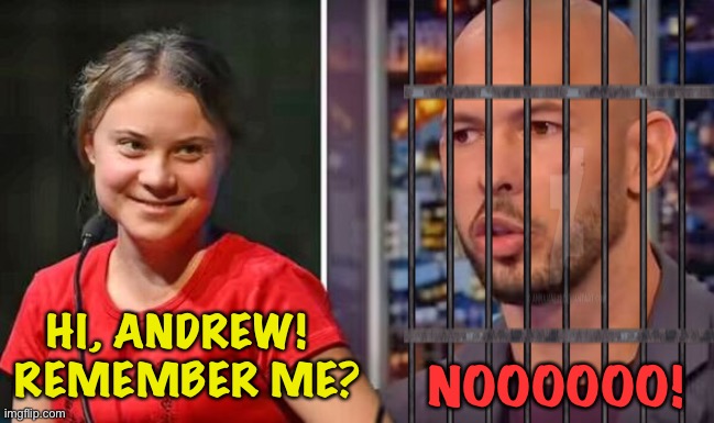 Greta and Andrew (Just visiting) | HI, ANDREW! 
 REMEMBER ME? NOOOOOO! | image tagged in greta thunberg andrew tate | made w/ Imgflip meme maker