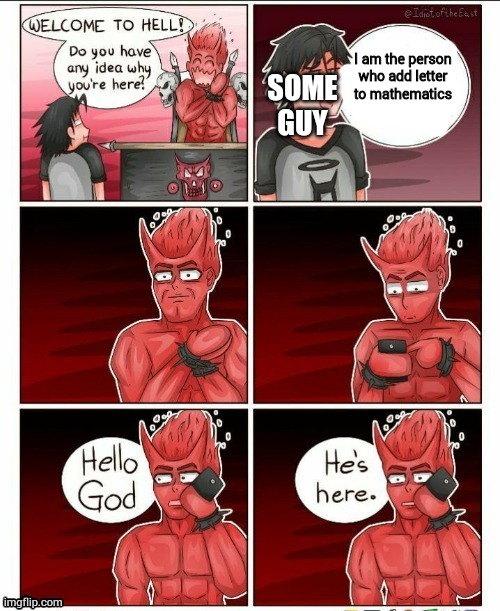 Hello god, he's here | SOME GUY; I am the person who add letter to mathematics | image tagged in hello god he's here | made w/ Imgflip meme maker