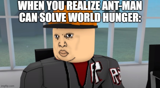 He can turn a crumb bigger than your house, but wants to be a small ant guy instead | WHEN YOU REALIZE ANT-MAN CAN SOLVE WORLD HUNGER: | image tagged in bruh,bruh moment,funny,certified bruh moment,funny memes,fun | made w/ Imgflip meme maker