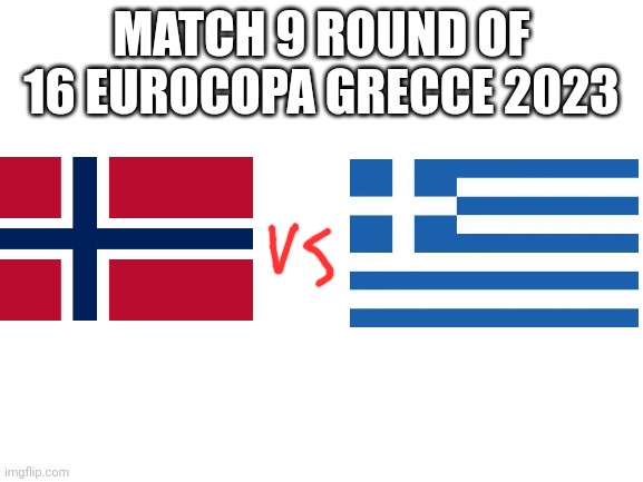 Blank White Template | MATCH 9 ROUND OF 16 EUROCOPA GRECCE 2023 | image tagged in blank white template | made w/ Imgflip meme maker