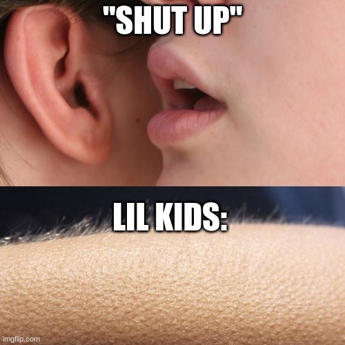 this is literally so annoying | "SHUT UP"; LIL KIDS: | image tagged in whisper and goosebumps | made w/ Imgflip meme maker